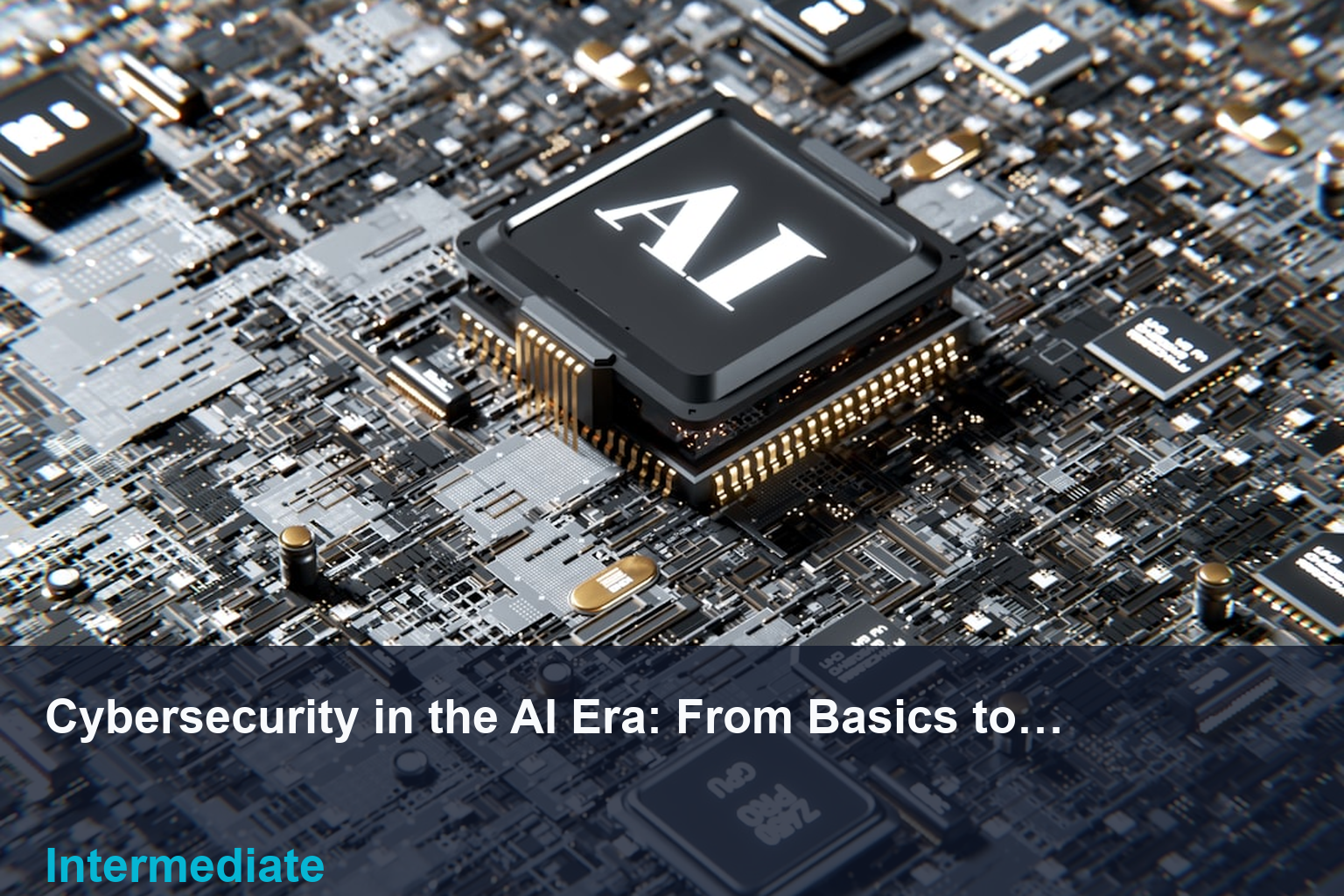 Cybersecurity in the AI Era: From Basics to Real-World Defense banner